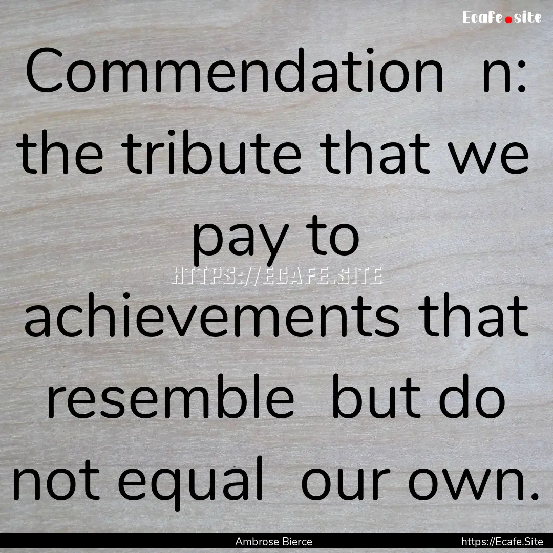 Commendation n: the tribute that we pay.... : Quote by Ambrose Bierce