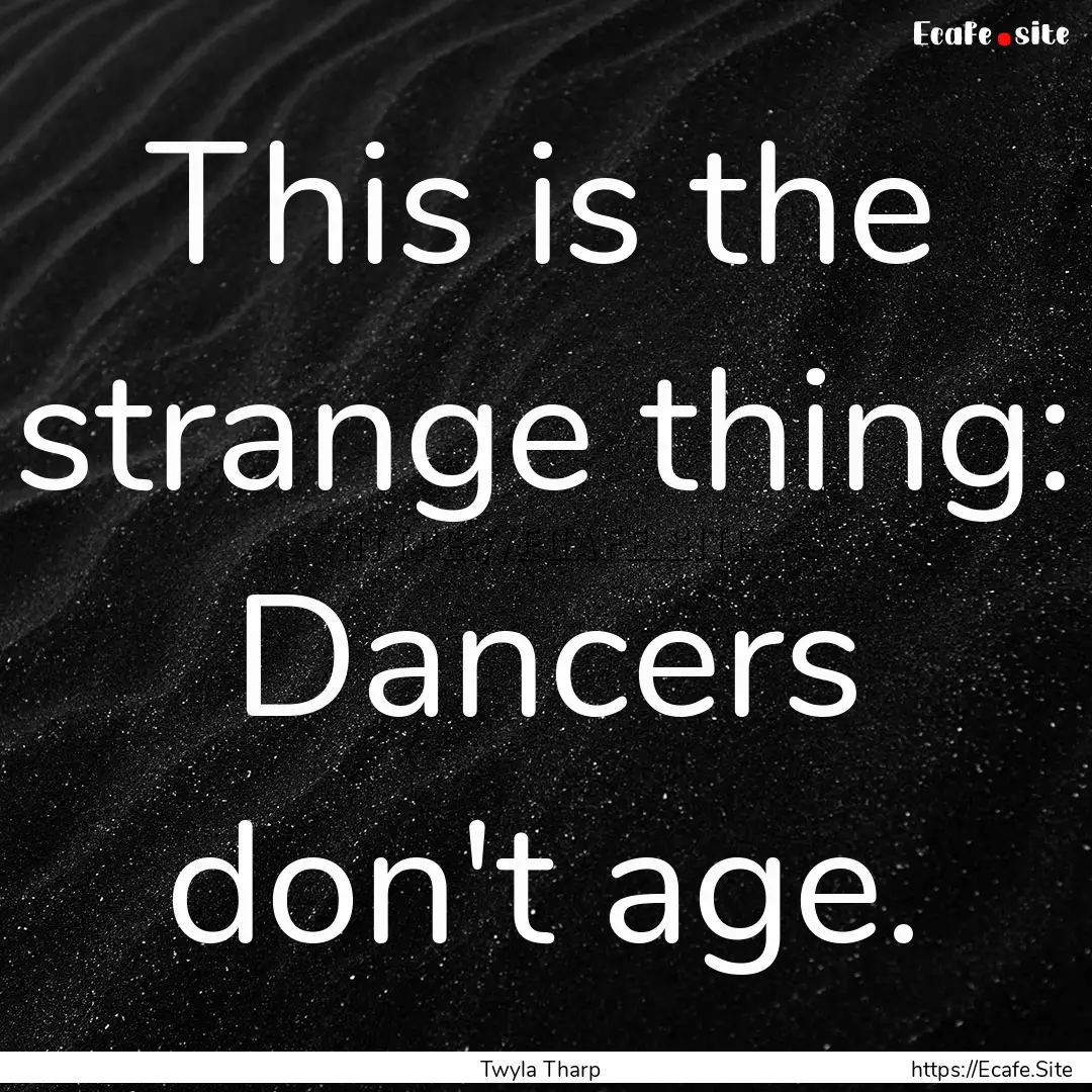 This is the strange thing: Dancers don't.... : Quote by Twyla Tharp