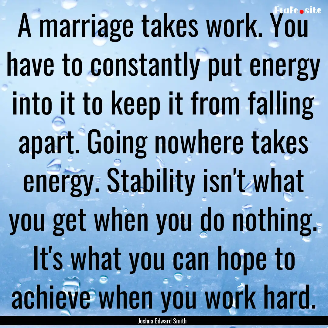 A marriage takes work. You have to constantly.... : Quote by Joshua Edward Smith