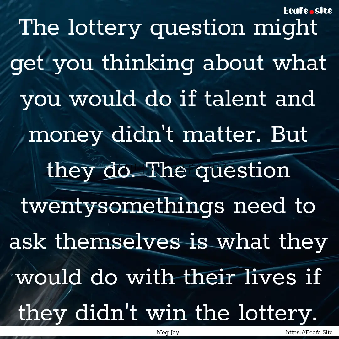 The lottery question might get you thinking.... : Quote by Meg Jay