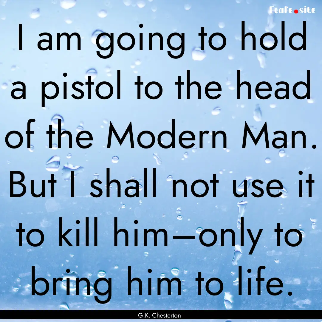 I am going to hold a pistol to the head of.... : Quote by G.K. Chesterton