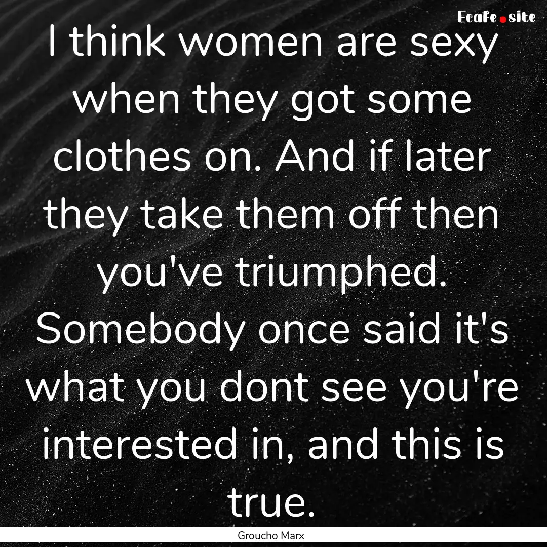 I think women are sexy when they got some.... : Quote by Groucho Marx