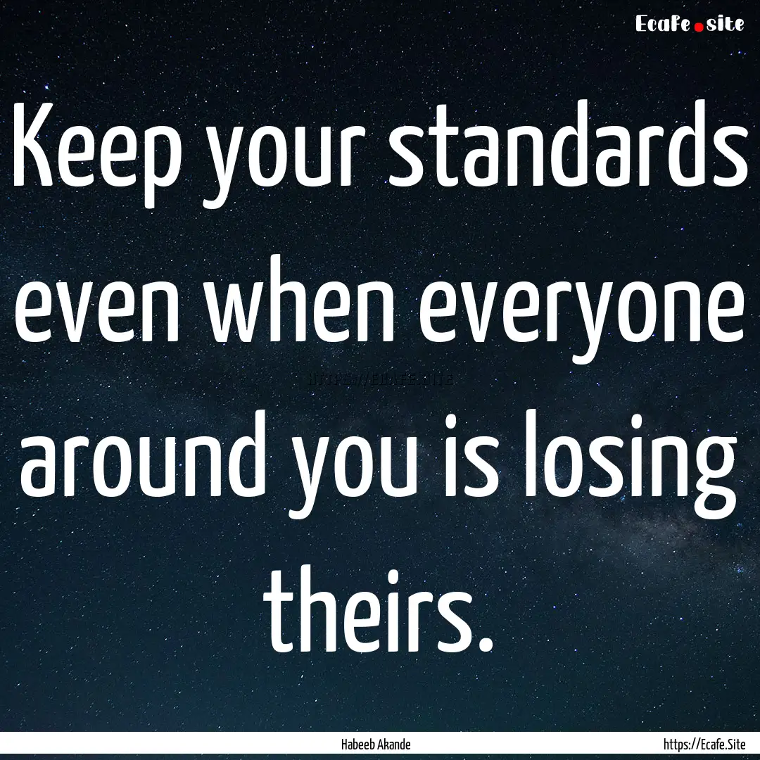 Keep your standards even when everyone around.... : Quote by Habeeb Akande