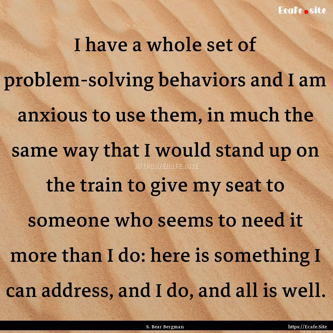 I have a whole set of problem-solving behaviors.... : Quote by S. Bear Bergman