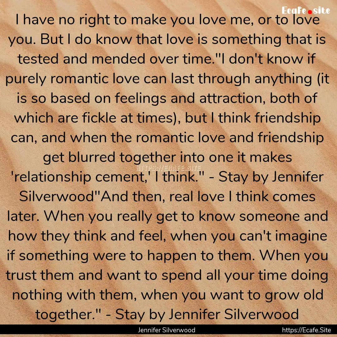 I have no right to make you love me, or to.... : Quote by Jennifer Silverwood