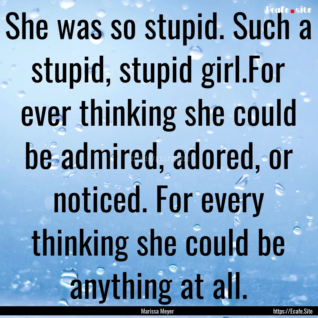 She was so stupid. Such a stupid, stupid.... : Quote by Marissa Meyer