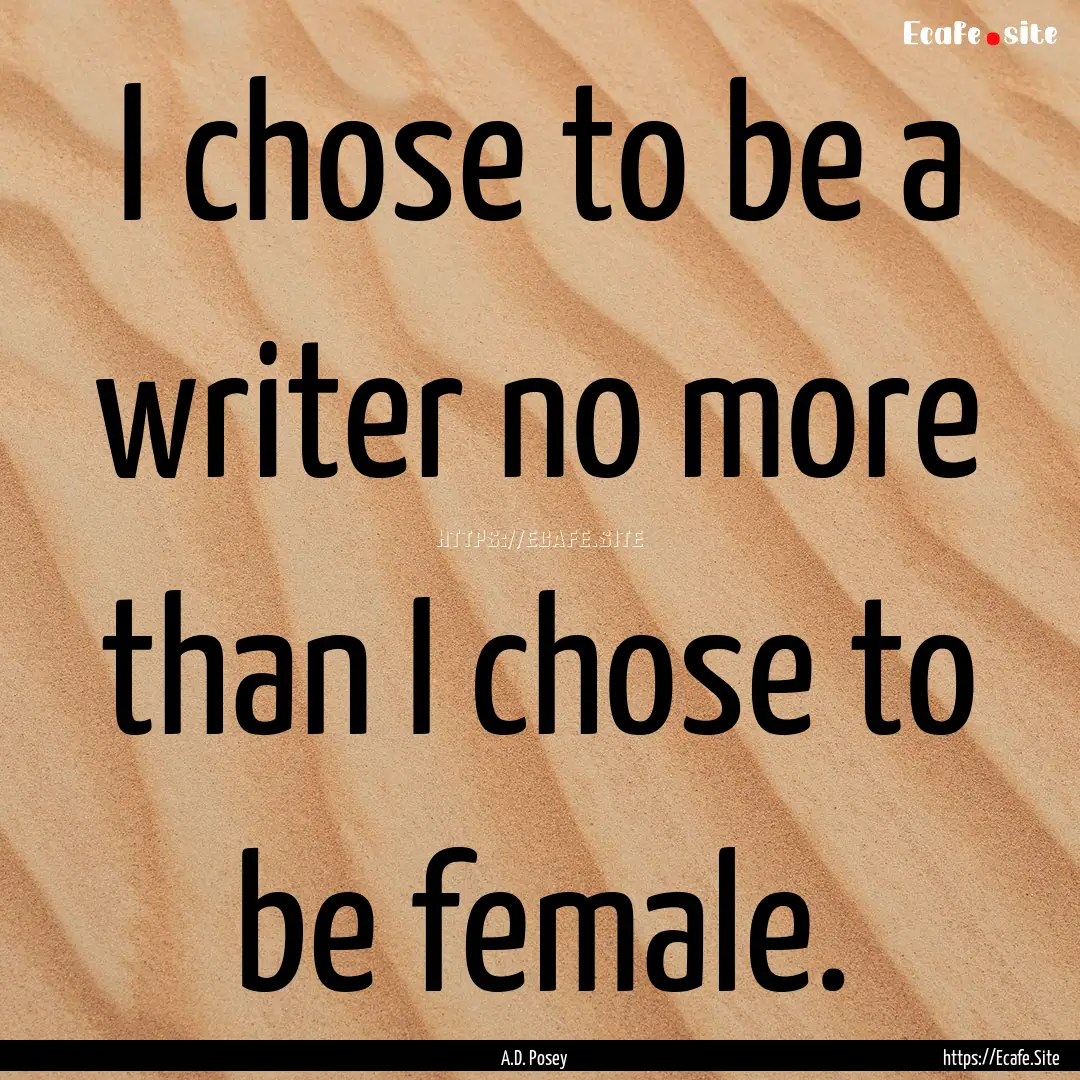 I chose to be a writer no more than I chose.... : Quote by A.D. Posey