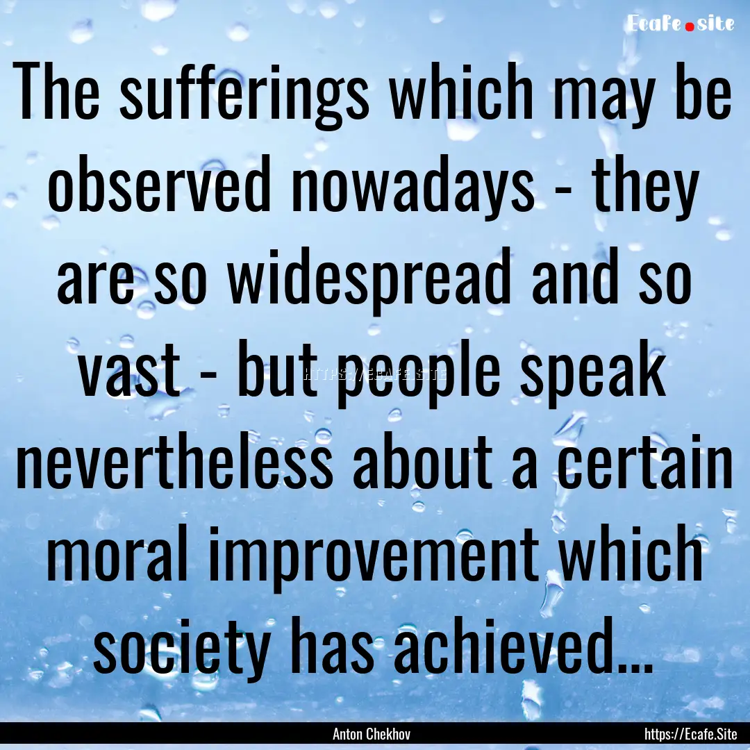 The sufferings which may be observed nowadays.... : Quote by Anton Chekhov