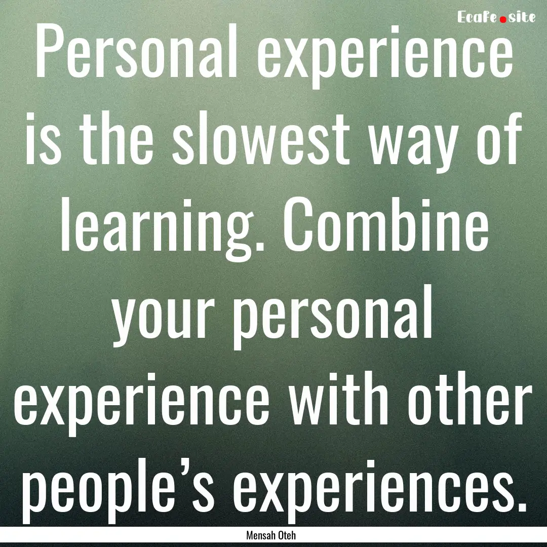 Personal experience is the slowest way of.... : Quote by Mensah Oteh