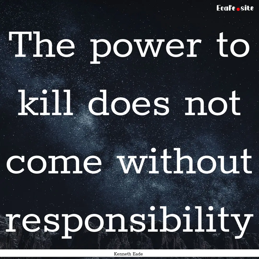 The power to kill does not come without responsibility.... : Quote by Kenneth Eade