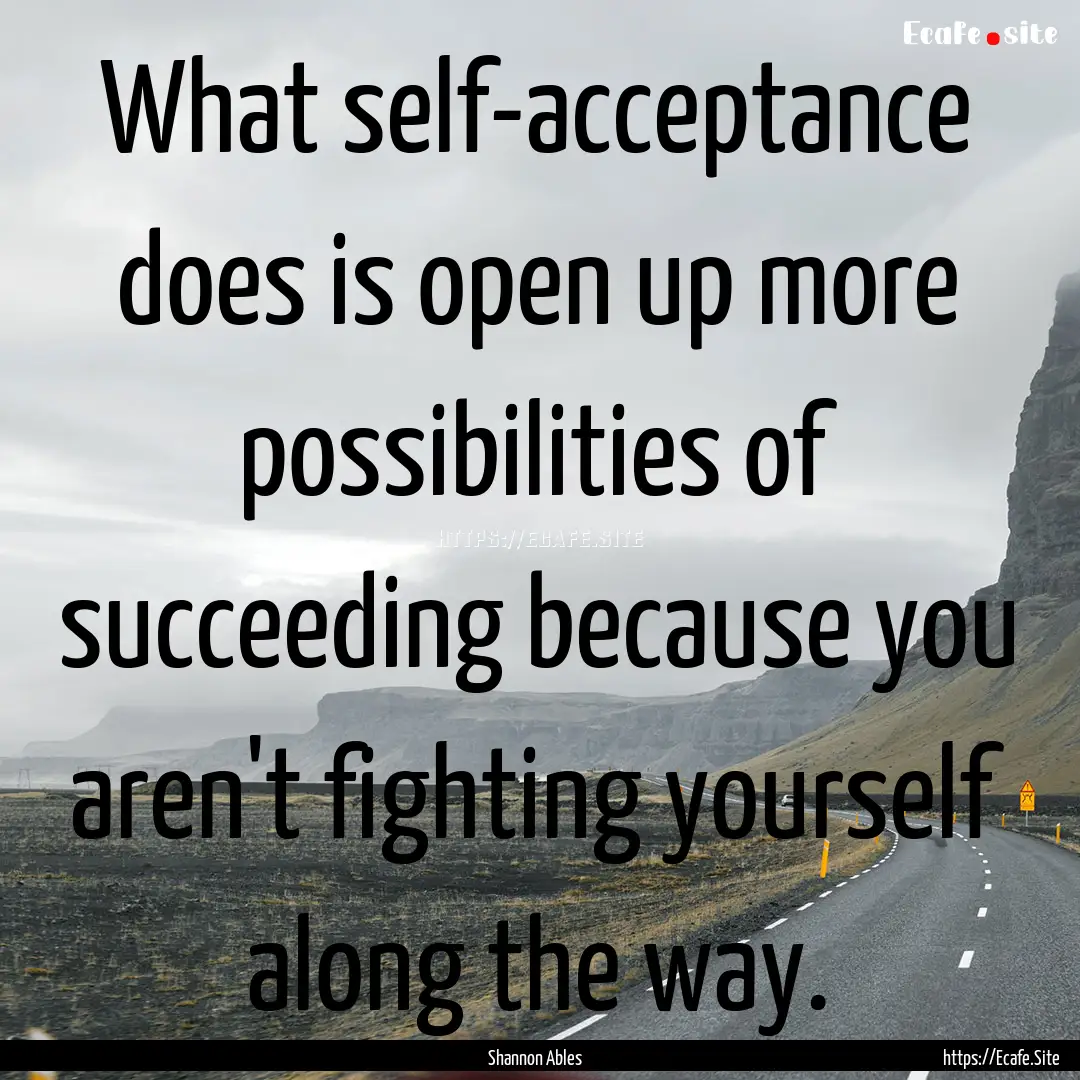 What self-acceptance does is open up more.... : Quote by Shannon Ables