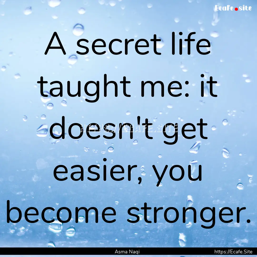 A secret life taught me: it doesn't get easier,.... : Quote by Asma Naqi