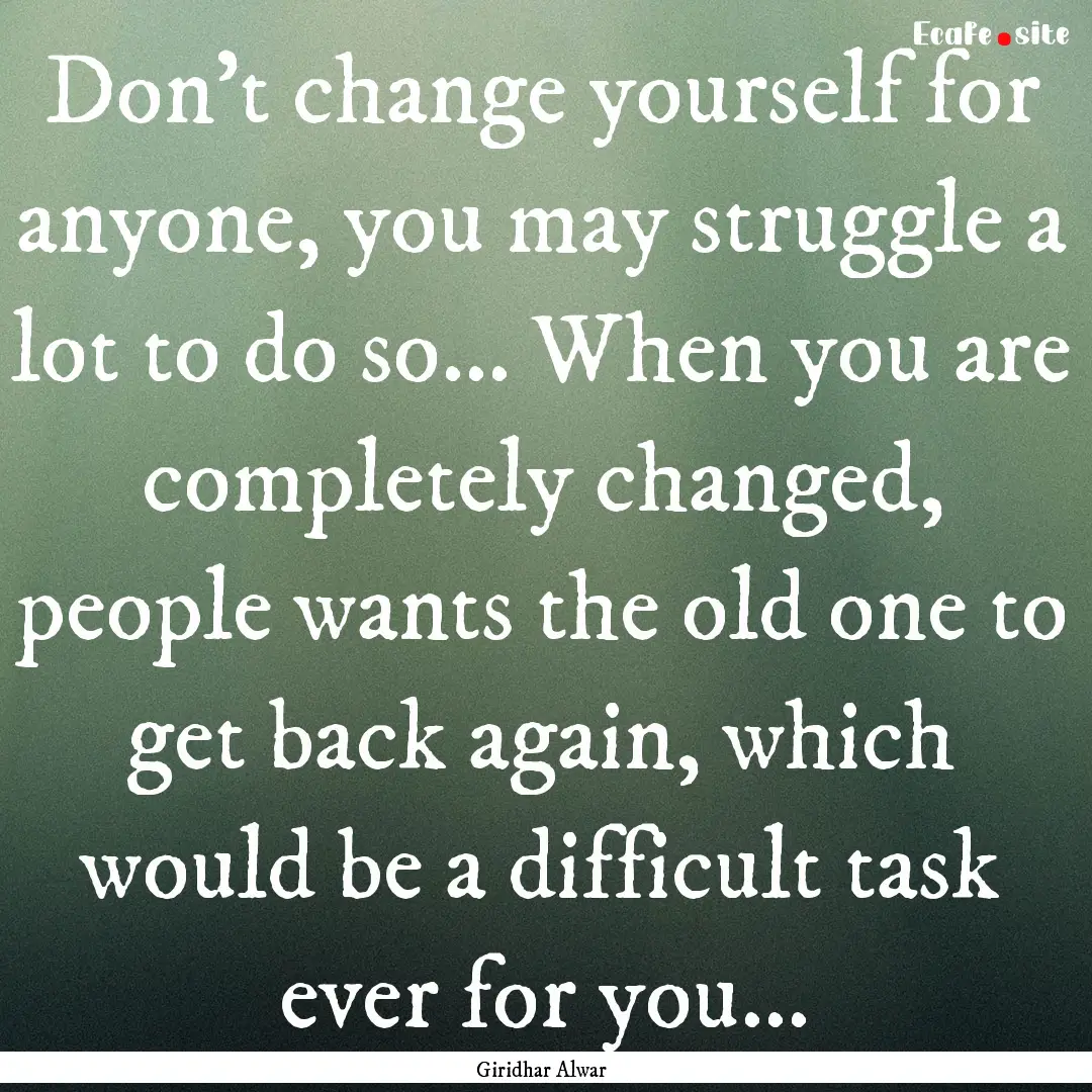 Don't change yourself for anyone, you may.... : Quote by Giridhar Alwar