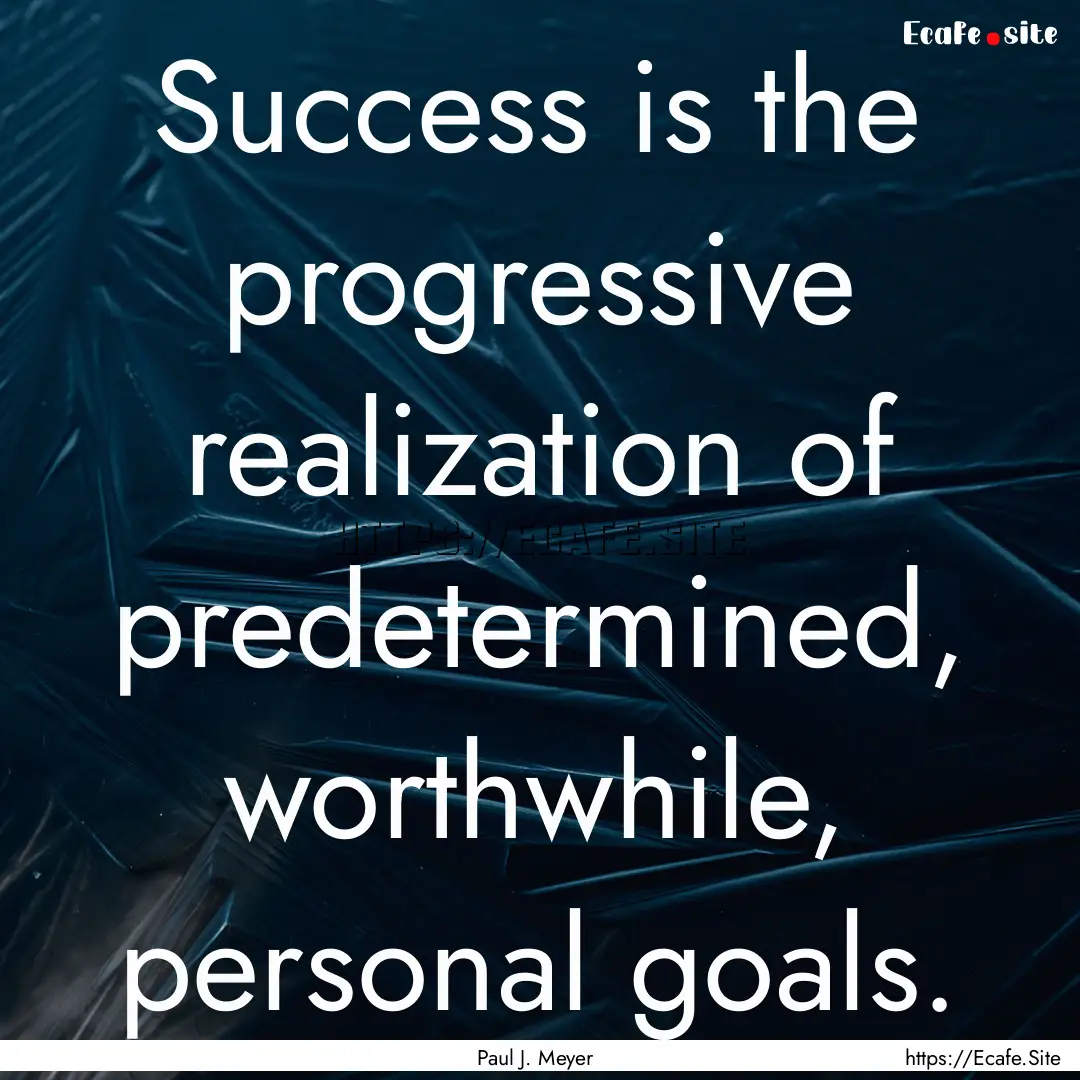 Success is the progressive realization of.... : Quote by Paul J. Meyer