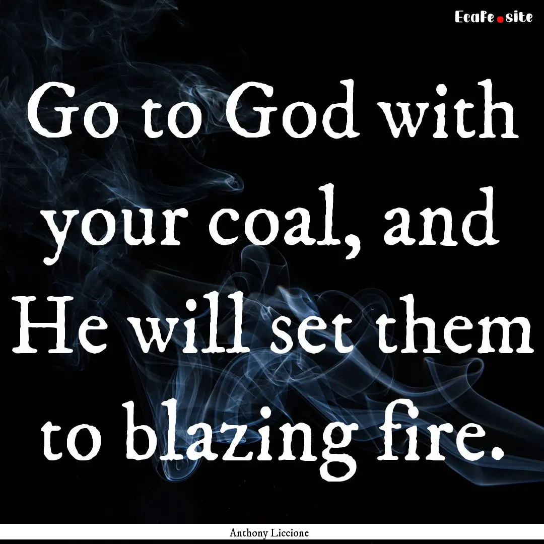 Go to God with your coal, and He will set.... : Quote by Anthony Liccione