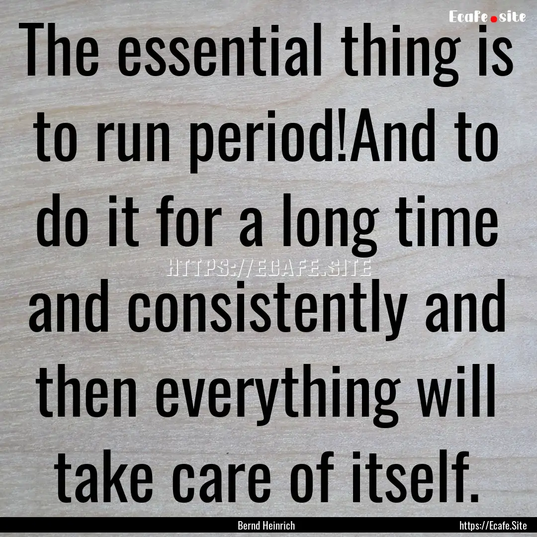 The essential thing is to run period!And.... : Quote by Bernd Heinrich