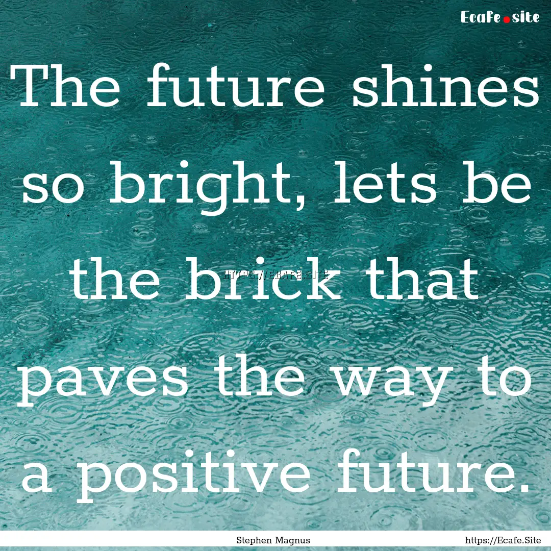 The future shines so bright, lets be the.... : Quote by Stephen Magnus