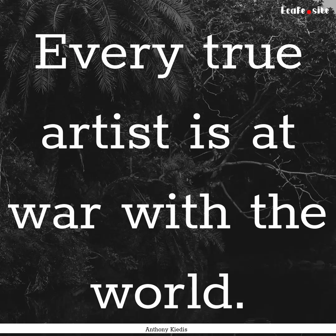 Every true artist is at war with the world..... : Quote by Anthony Kiedis