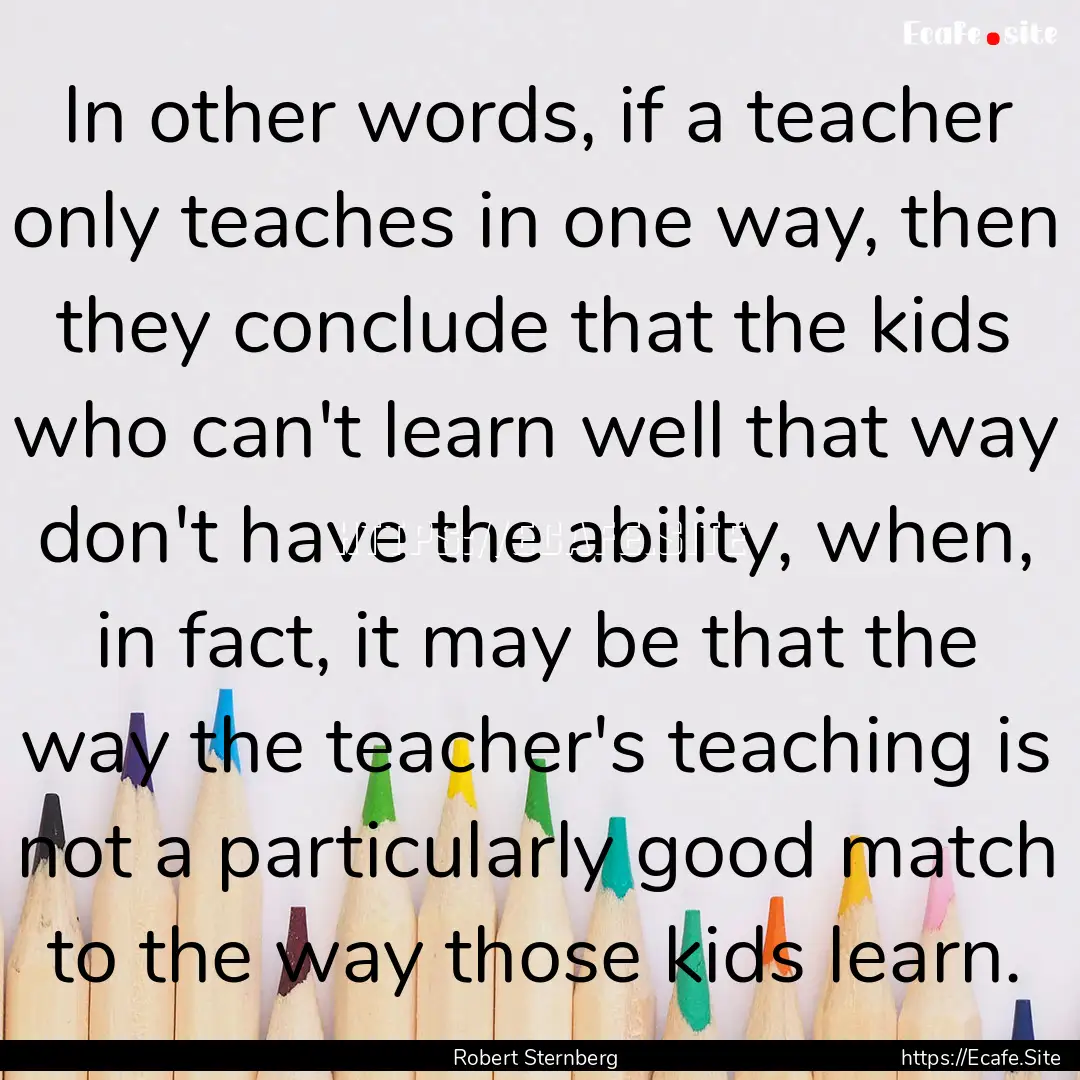 In other words, if a teacher only teaches.... : Quote by Robert Sternberg