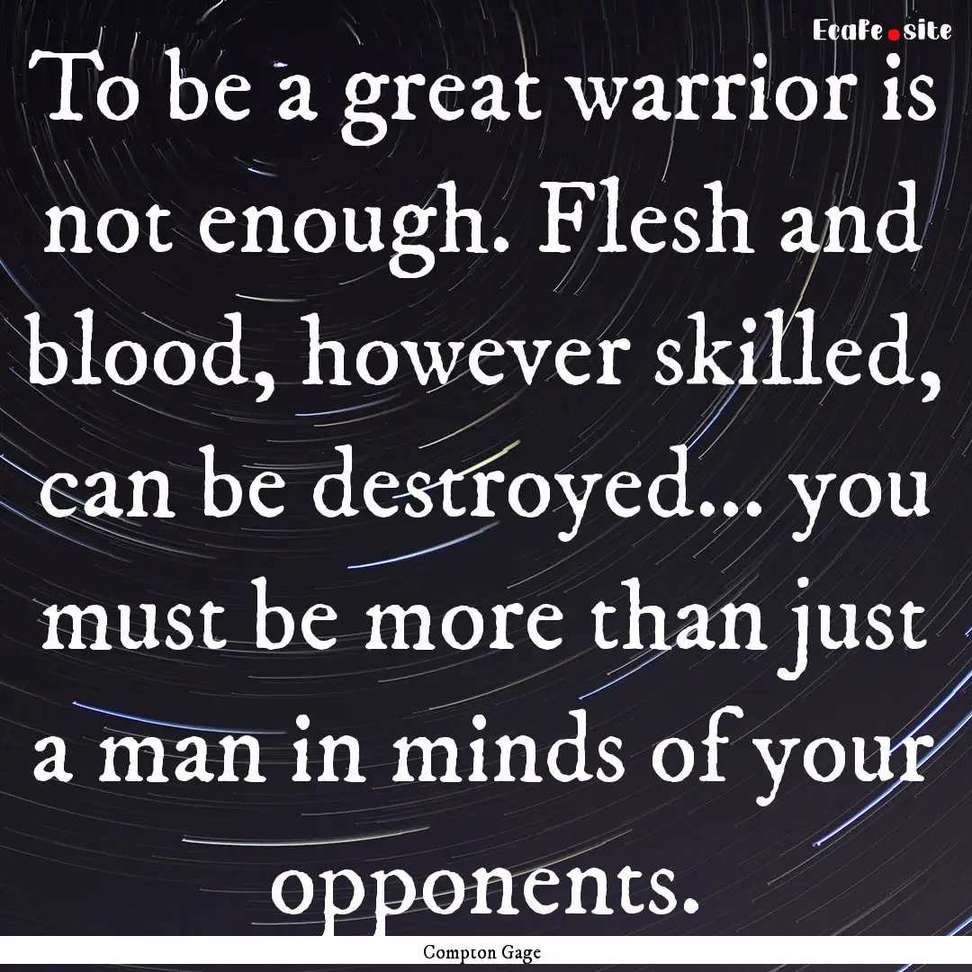 To be a great warrior is not enough. Flesh.... : Quote by Compton Gage