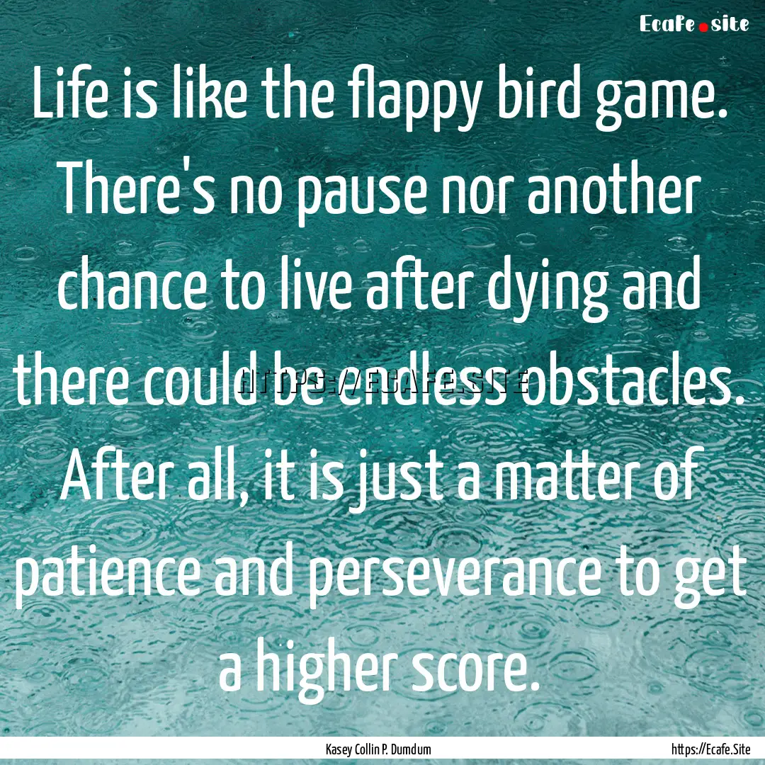 Life is like the flappy bird game. There's.... : Quote by Kasey Collin P. Dumdum