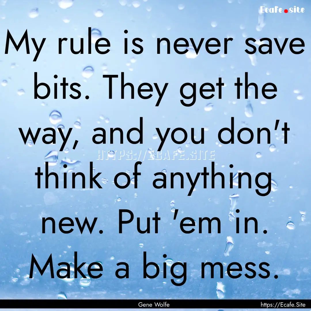 My rule is never save bits. They get the.... : Quote by Gene Wolfe