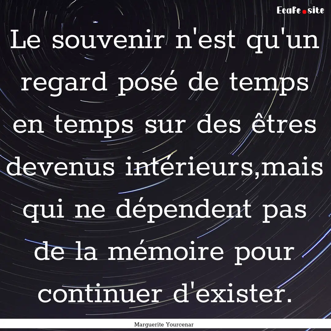 Le souvenir n'est qu'un regard posé de temps.... : Quote by Marguerite Yourcenar