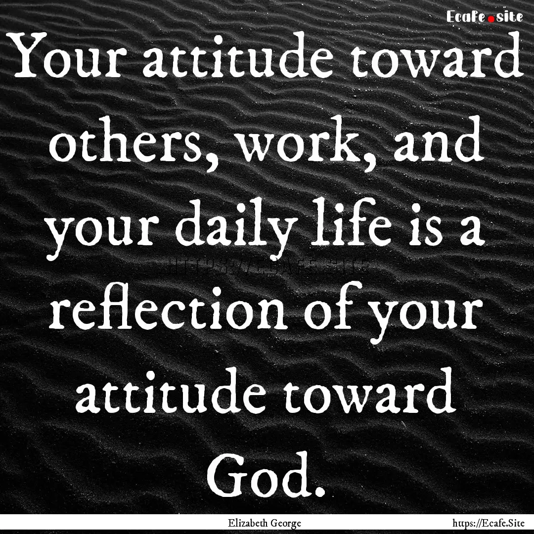 Your attitude toward others, work, and your.... : Quote by Elizabeth George