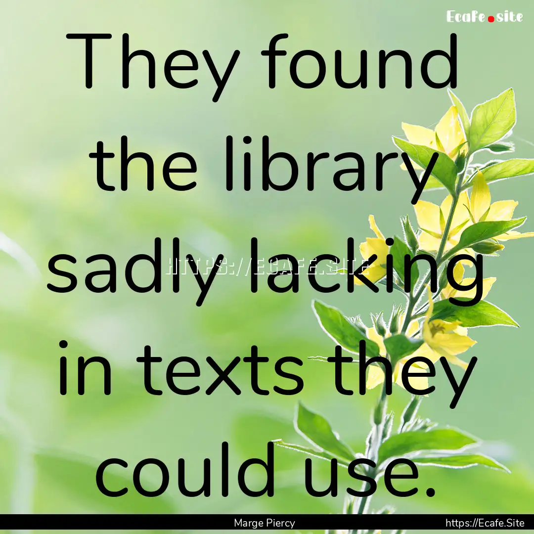 They found the library sadly lacking in texts.... : Quote by Marge Piercy