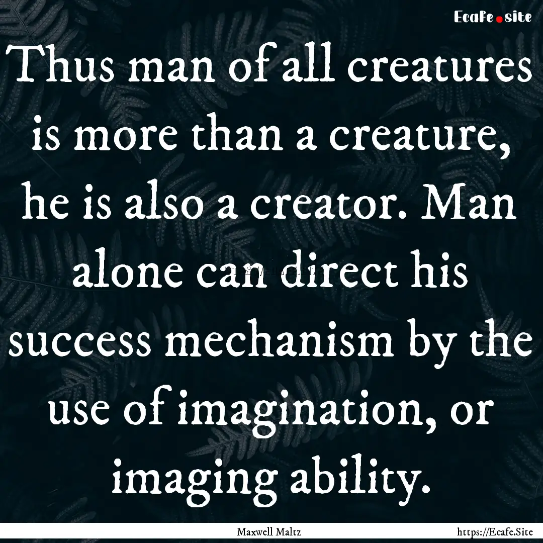 Thus man of all creatures is more than a.... : Quote by Maxwell Maltz