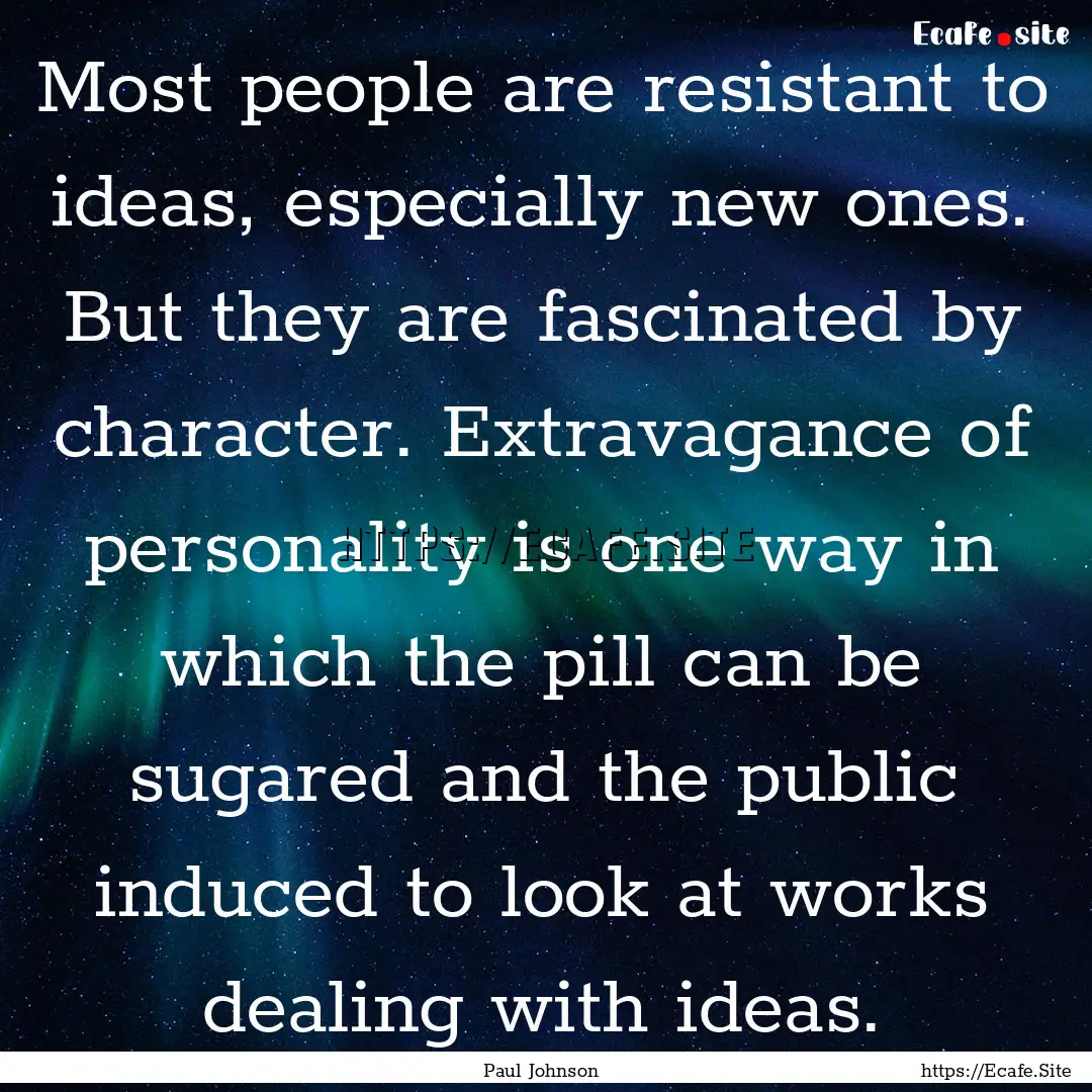 Most people are resistant to ideas, especially.... : Quote by Paul Johnson