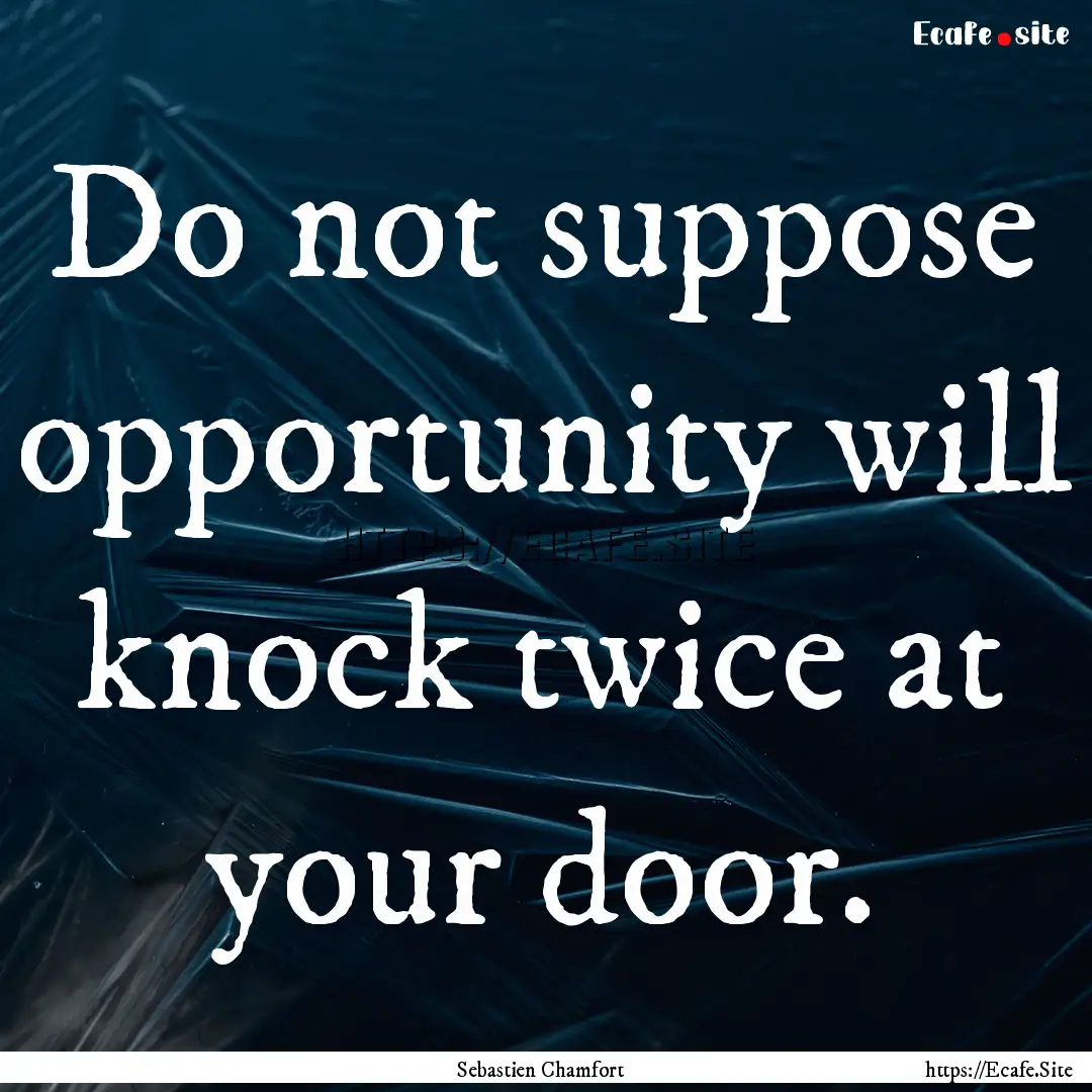 Do not suppose opportunity will knock twice.... : Quote by Sebastien Chamfort