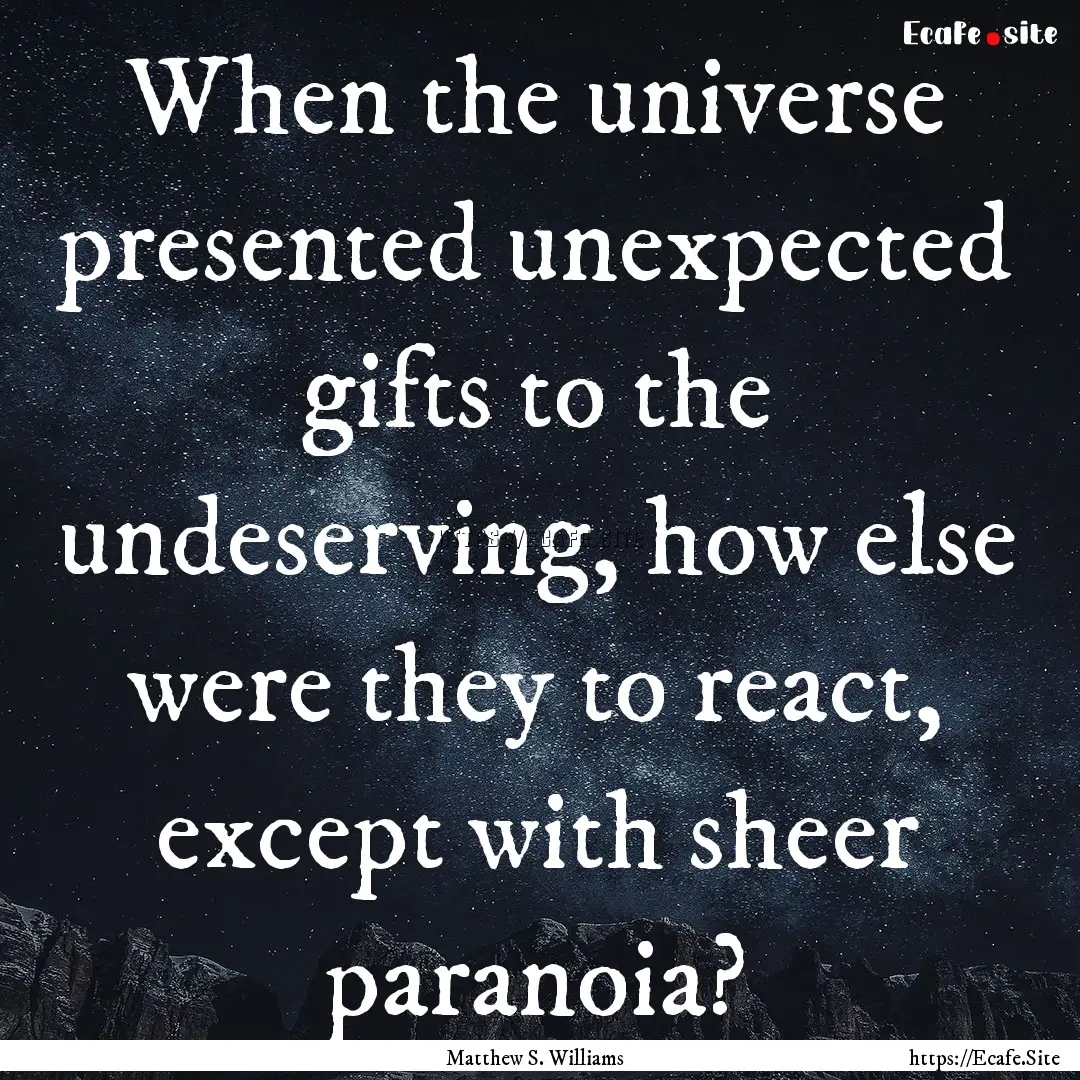 When the universe presented unexpected gifts.... : Quote by Matthew S. Williams