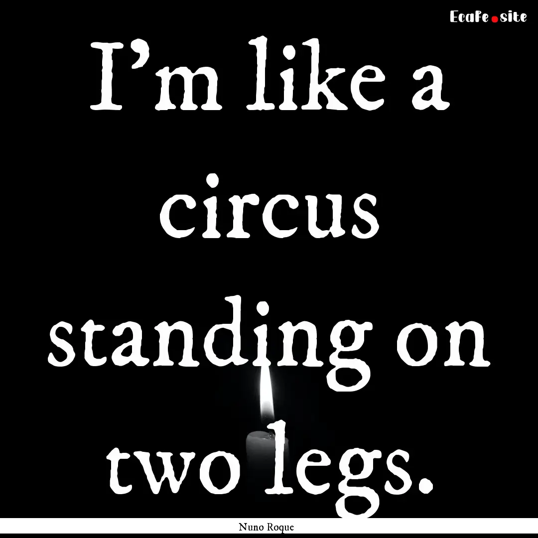 I'm like a circus standing on two legs. : Quote by Nuno Roque