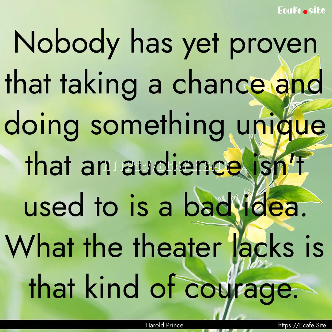 Nobody has yet proven that taking a chance.... : Quote by Harold Prince