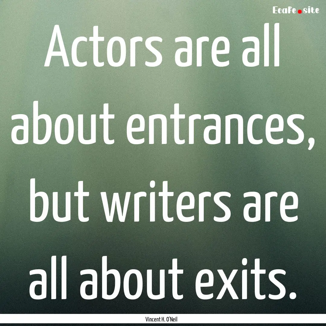 Actors are all about entrances, but writers.... : Quote by Vincent H. O'Neil