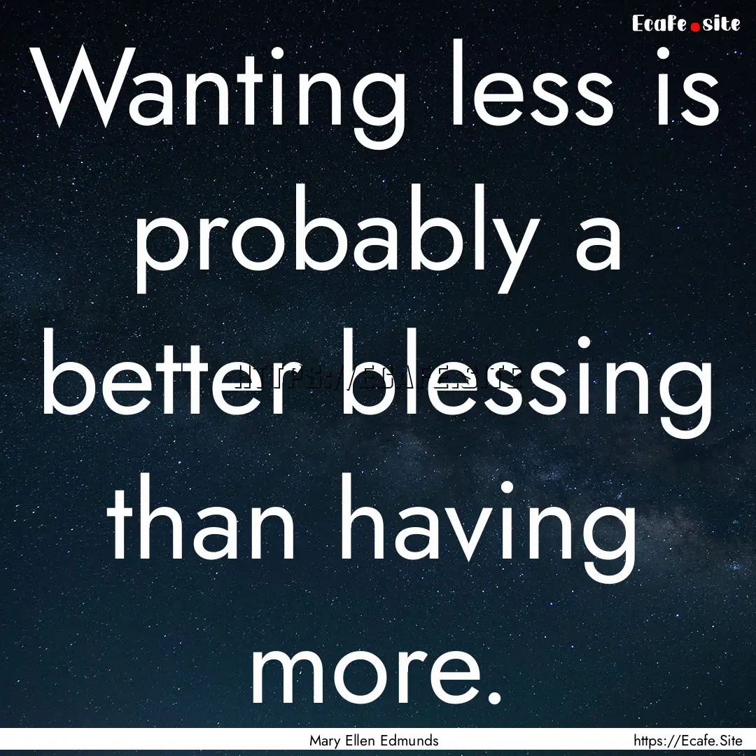 Wanting less is probably a better blessing.... : Quote by Mary Ellen Edmunds