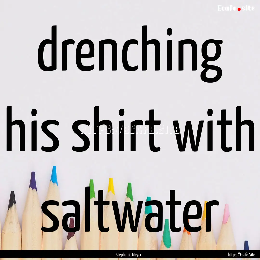 drenching his shirt with saltwater : Quote by Stephenie Meyer