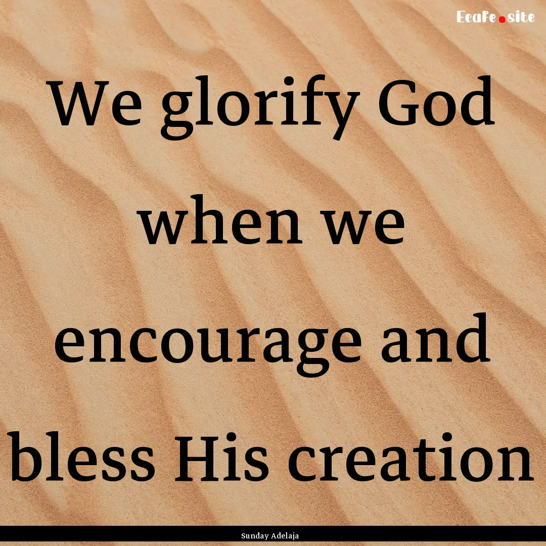 We glorify God when we encourage and bless.... : Quote by Sunday Adelaja