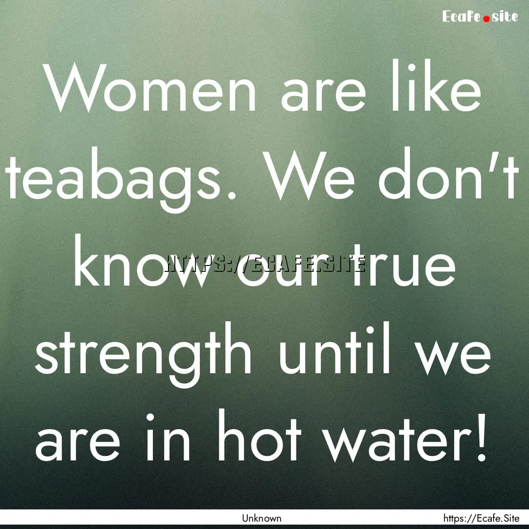 Women are like teabags. We don't know our.... : Quote by Unknown