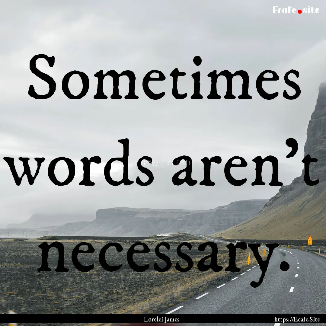 Sometimes words aren't necessary. : Quote by Lorelei James