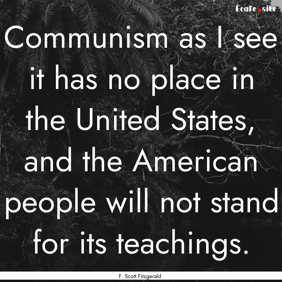 Communism as I see it has no place in the.... : Quote by F. Scott Fitzgerald