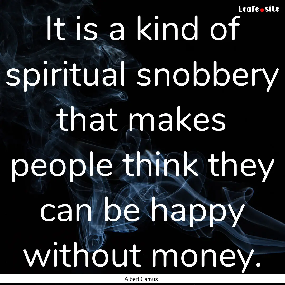 It is a kind of spiritual snobbery that makes.... : Quote by Albert Camus