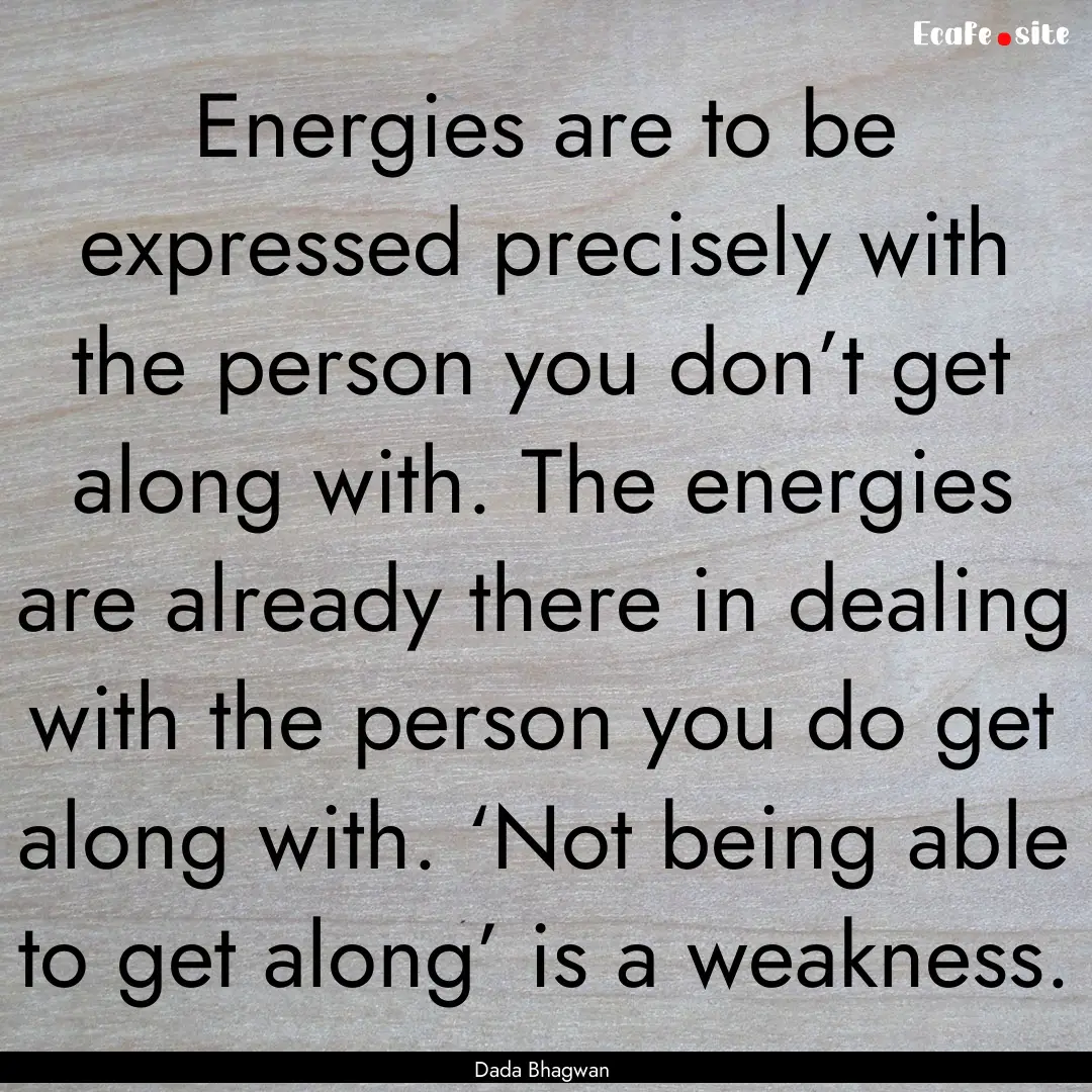 Energies are to be expressed precisely with.... : Quote by Dada Bhagwan