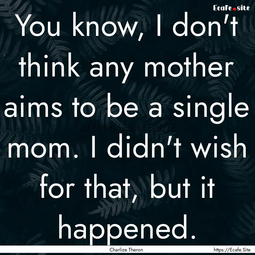 You know, I don't think any mother aims to.... : Quote by Charlize Theron