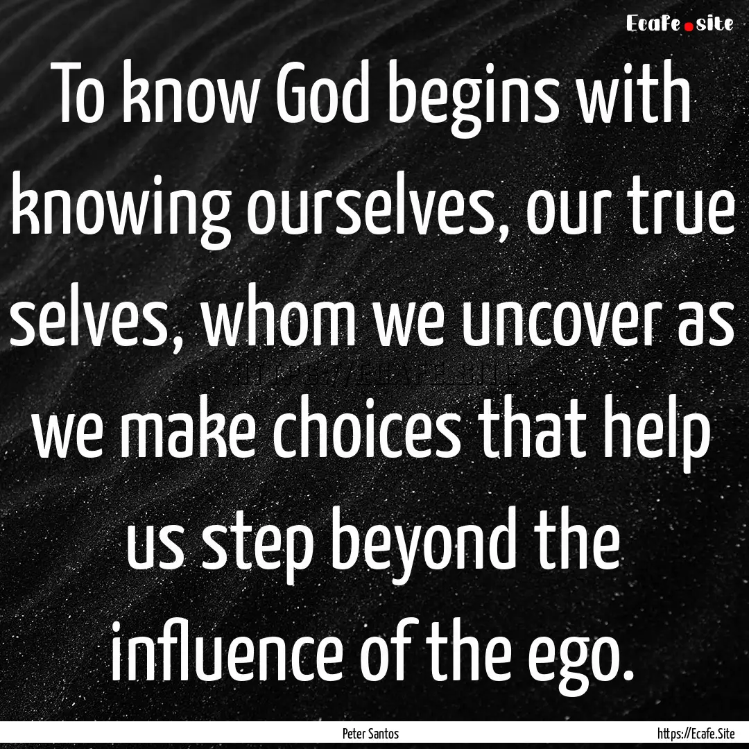 To know God begins with knowing ourselves,.... : Quote by Peter Santos