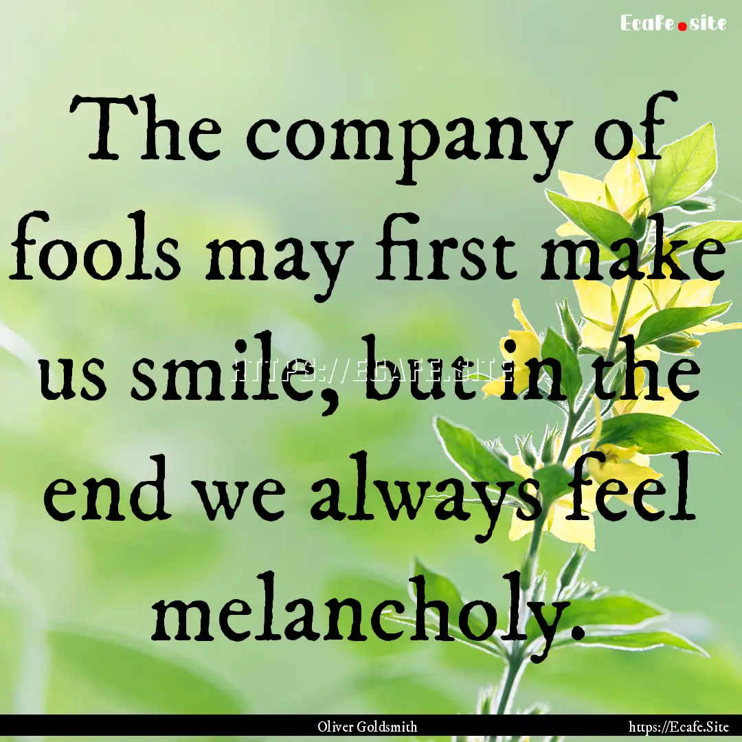 The company of fools may first make us smile,.... : Quote by Oliver Goldsmith