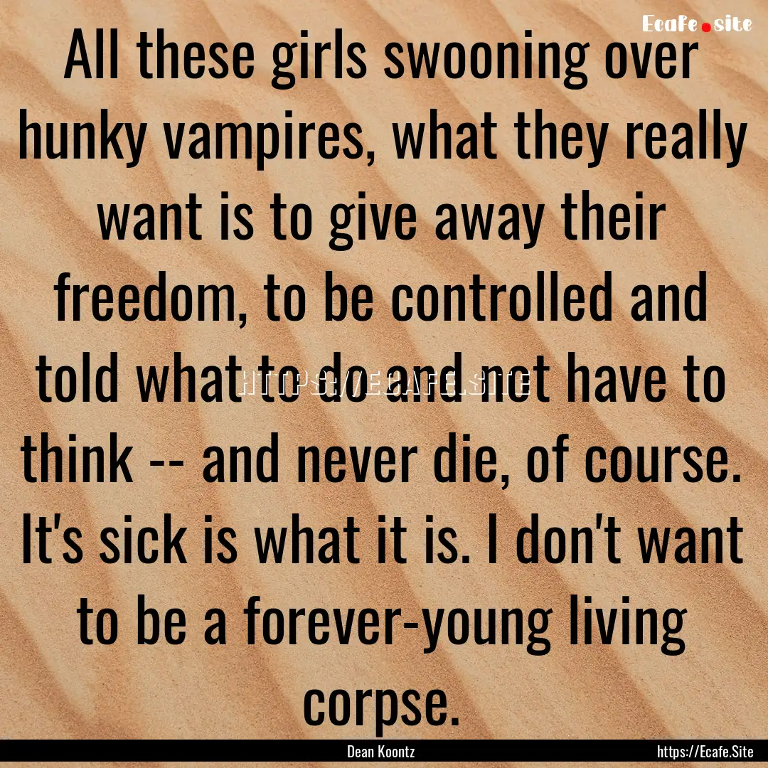 All these girls swooning over hunky vampires,.... : Quote by Dean Koontz