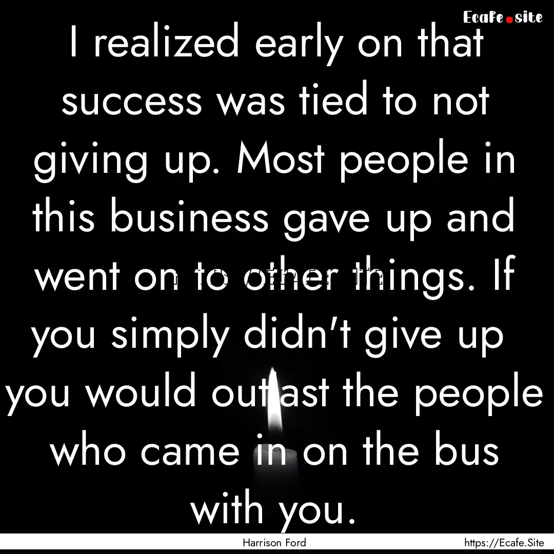 I realized early on that success was tied.... : Quote by Harrison Ford