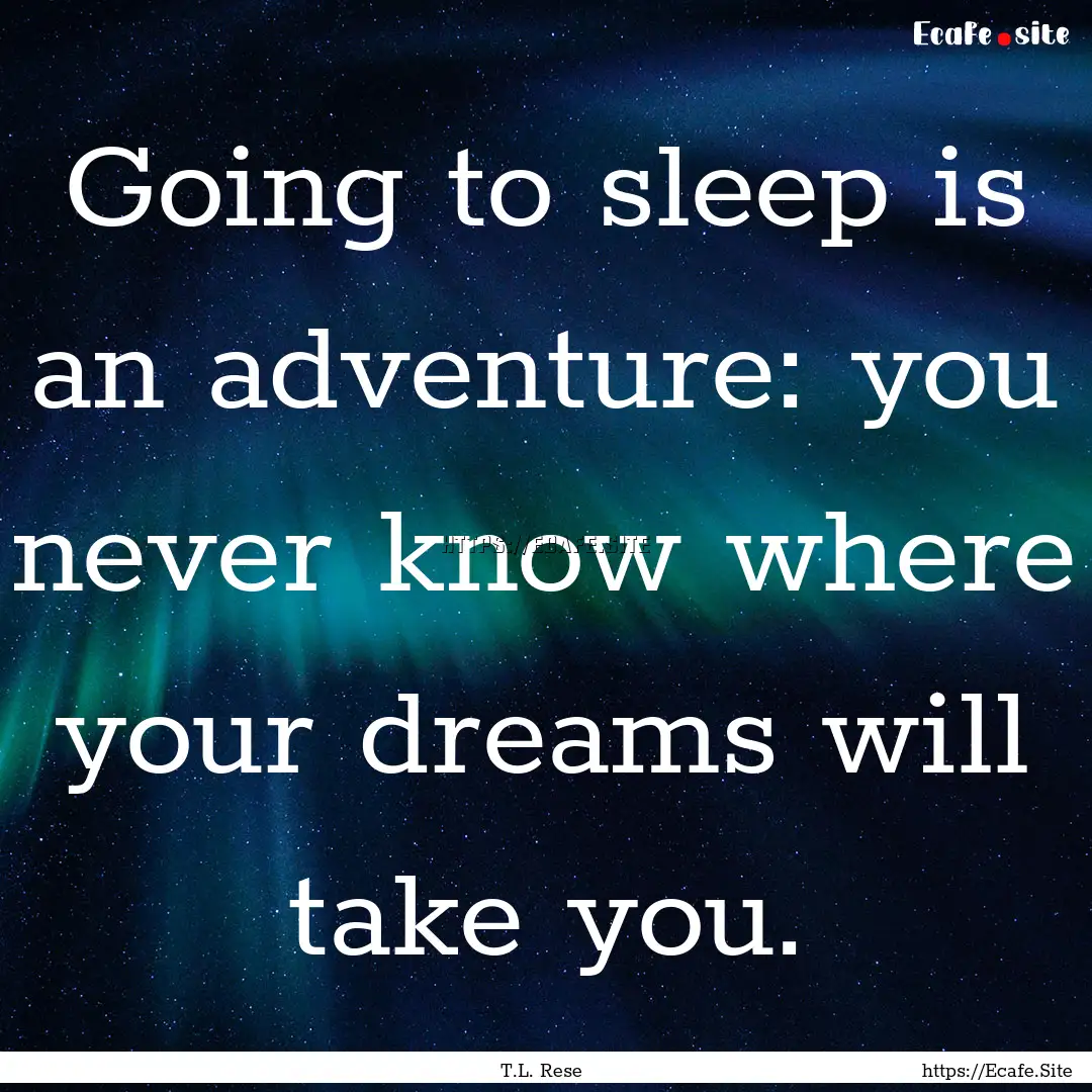 Going to sleep is an adventure: you never.... : Quote by T.L. Rese